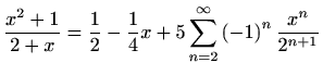 $ \displaystyle \frac{x^2+1}{2+x}=\frac{1}{2}-\frac{1}{4}x+ 5 \sum
\limits_{n=2}^{\infty}\left(-1\right)^n\frac{x^n}{2^{n+1}}$