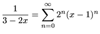 $ \displaystyle
\frac{1}{3-2x}=\sum\limits_{n=0}^{\infty}2^{n}(x-1)^n$