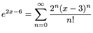 $ \displaystyle
e^{2x-6}=\sum\limits_{n=0}^{\infty}\frac{2^n(x-3)^n}{n!}$