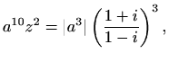 $\displaystyle a^{10} z^2 = \vert a^3\vert \left(\frac{1+i}{1-i}\right)^3,$