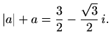 $\displaystyle \vert a\vert+a = \frac{3}{2}-\frac{\sqrt{3}}{2}\,i.$