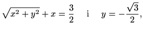 $\displaystyle \sqrt{x^2+y^2}+x = \frac{3}{2}\quad\textrm{ i }\quad y = -\frac{\sqrt{3}}{2},$
