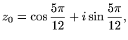 $\displaystyle z_0=\cos\frac{5\pi}{12}+i\sin\frac{5\pi}{12},$