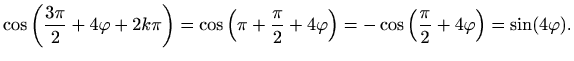 $\displaystyle \cos\left(\frac{3\pi}{2}+4\varphi +2k\pi\right)=\cos\left(\pi+\fr...
...{2}+4\varphi \right)=-\cos\left(\frac{\pi}{2}+4\varphi \right)=\sin(4\varphi ).$