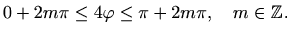 $\displaystyle 0+2m\pi \leq 4\varphi \leq \pi+2m\pi, \quad m\in \mathbb{Z}.$