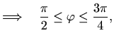 $\displaystyle \Longrightarrow \quad \frac{\pi}{2} \leq \varphi \leq\frac{3\pi}{4},$