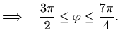 $\displaystyle \Longrightarrow \quad \frac{3\pi}{2} \leq \varphi \leq\frac{7\pi}{4}.$