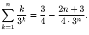 $\displaystyle \sum_{k=1}^{n} \frac{k}{3^k}=\frac{3}{4}-\frac{2n+3}{4\cdot 3^n}.$