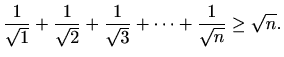 $\displaystyle \frac{1}{\sqrt 1}+\frac{1}{\sqrt 2}+\frac{1}{\sqrt 3}+ \cdots +\frac{1}{\sqrt n} \geq \sqrt n.$