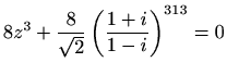 $ \displaystyle 8z^3+\frac{8}{\sqrt{2}}\left(\frac{1+i}{1-i}\right)^{313}=0$
