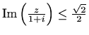 $ \mathop{\mathrm{Im}}\nolimits \left( \frac{z}{1+i}\right) \leq \frac{\sqrt{2}}{2}$