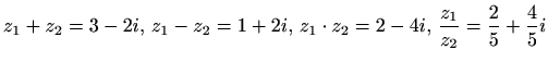 $ \displaystyle z_1+z_2=3-2i,\, z_1-z_2=1+2i,\, z_1\cdot
z_2=2-4i,\, \frac{z_1}{z_2}= \frac{2}{5}+\frac{4}{5}i$