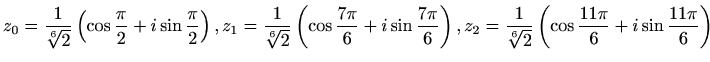 $ \displaystyle
z_0=\frac{1}{\sqrt[6]{2}}\left(\cos\frac{\pi}{2}+i\sin\frac{\pi...
...
z_2=\frac{1}{\sqrt[6]{2}}\left(\cos\frac{11\pi}{6}+i\sin\frac{11\pi}{6}\right)$