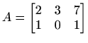 $\displaystyle A= \begin{bmatrix}2 & 3 & 7 \\ 1 & 0 & 1 \end{bmatrix}$