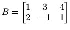 $\displaystyle B= \begin{bmatrix}1 & 3 & 4 \\ 2 & -1 & 1 \end{bmatrix}$