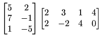 $\displaystyle \begin{bmatrix}5 & 2 \\ 7 & -1 \\ 1 & -5 \end{bmatrix} \begin{bmatrix}2 & 3 & 1 & 4 \\ 2 & -2 & 4 & 0 \end{bmatrix}$