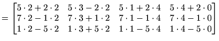 $\displaystyle = \begin{bmatrix}5\cdot2+2\cdot 2 & 5\cdot 3-2\cdot 2 & 5\cdot 1+...
...dot 2 & 1\cdot 3+5\cdot 2 & 1\cdot 1-5\cdot 4 & 1\cdot 4-5\cdot 0 \end{bmatrix}$