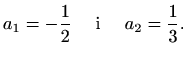 $\displaystyle a_{1}=-\frac{1}{2}\quad\textrm{ i }\quad a_{2}=\frac{1}{3}.$