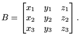 $\displaystyle B=\begin{bmatrix}x_1 & y_1 & z_1 \\ x_2 & y_2 & z_2 \\ x_3 & y_3 & z_3 \end{bmatrix}.$