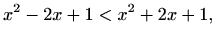 $\displaystyle x^2-2x+1<x^2+2x+1,$