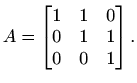 $\displaystyle A=\begin{bmatrix}1 & 1 & 0 \\ 0 & 1 & 1 \\ 0 & 0 & 1 \end{bmatrix}.$