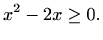 $\displaystyle x^2-2x\geq 0.$