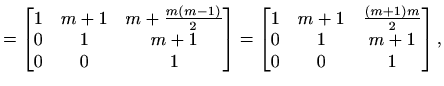 $\displaystyle = \begin{bmatrix}1 & m+1 & m+\frac{m(m-1)}{2} \\ 0 & 1 & m+1 \\ 0...
...n{bmatrix}1 & m+1 & \frac{(m+1)m}{2} \\ 0 & 1 & m+1 \\ 0 & 0 & 1 \end{bmatrix},$