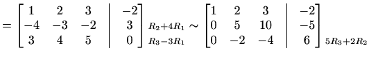 $\displaystyle = \begin{bmatrix}1&2&3&\vline&-2 \\ -4&-3&-2&\vline&3 \\ 3&4&5&\v...
...line&6 \end{bmatrix} \begin{matrix}\\ \\ \scriptstyle{5R_3+2R_2}\\ \end{matrix}$