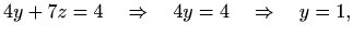 $\displaystyle 4y+7z=4 \quad\Rightarrow\quad 4y=4 \quad\Rightarrow\quad y=1,$