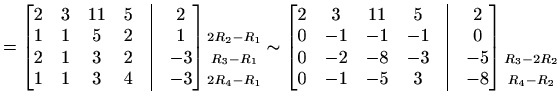 $\displaystyle = \begin{bmatrix}2 & 3 & 11 & 5 &\vline& 2 \\ 1 & 1 & 5 & 2 &\vli...
...\begin{matrix}\\ \\ \scriptstyle{R_3-2R_2}\\ \scriptstyle{R_4-R_2} \end{matrix}$