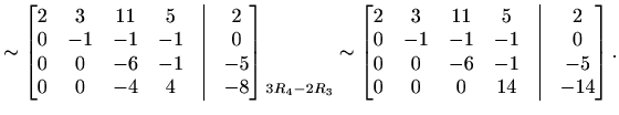 $\displaystyle \sim\begin{bmatrix}2 & 3 & 11 & 5 &\vline& 2 \\ 0 & -1 & -1 & -1 ...
... 0 \\ 0 & 0 & -6 & -1 &\vline& -5 \\ 0 & 0 & 0 & 14 &\vline& -14 \end{bmatrix}.$