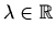 $ \lambda\in\mathbb{R}$