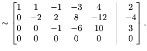 $\displaystyle \sim\begin{bmatrix}1 & 1 & -1 & -3 & 4 &\vline& 2 \\ 0 & -2 & 2 &...
... 0 & 0 & -1 & -6 & 10 &\vline& 3 \\ 0 & 0 & 0 & 0 & 0 &\vline& 0 \end{bmatrix}.$