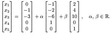 $\displaystyle \begin{bmatrix}
x_1 \\ x_2 \\ x_3 \\ x_4 \\ x_5
\end{bmatrix} =
\...
...trix}
2 \\ 4 \\ 10 \\ 0 \\ 1
\end{bmatrix},\quad \alpha,\, \beta \in\mathbb{R}.$