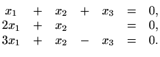 $\displaystyle \begin{matrix}
x_{1}&+&x_{2}&+&x_{3}&=&0, \\
2x_{1}&+&x_{2}&&&=&0, \\
3x_{1}&+&x_{2}&-&x_{3}&=&0.
\end{matrix}$
