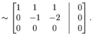 $\displaystyle \sim \begin{bmatrix}1 & 1 & 1 &\vline& 0 \\ 0 & -1 & -2 &\vline& 0 \\ 0 & 0 & 0 &\vline& 0 \end{bmatrix}.$