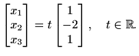 $\displaystyle \begin{bmatrix}
x_1 \\ x_2 \\ x_3
\end{bmatrix} =
t\begin{bmatrix}
1 \\ -2 \\ 1
\end{bmatrix}, \quad t\in\mathbb{R}.$
