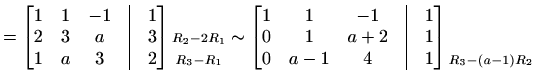 $\displaystyle = \begin{bmatrix}1 & 1 & -1 &\vline& 1 \\ 2 & 3 & a &\vline& 3 \\...
...ne& 1 \end{bmatrix} \begin{matrix}\\ \\ \scriptstyle{R_3-(a-1)R_2} \end{matrix}$
