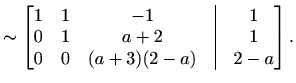 $\displaystyle \sim\begin{bmatrix}1 & 1 & -1 &\vline& 1 \\ 0 & 1 & a+2 &\vline& 1 \\ 0 & 0 & (a+3)(2-a) &\vline& 2-a \end{bmatrix}.$