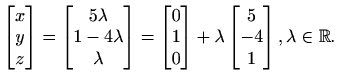 $\displaystyle \begin{bmatrix}
x \\ y \\ z
\end{bmatrix} =\begin{bmatrix}
5\lam...
...ix} +\lambda \begin{bmatrix}
5 \\ -4 \\ 1
\end{bmatrix}, \lambda\in\mathbb{R}.$