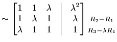 $\displaystyle \sim\begin{bmatrix}1 & 1 & \lambda &\vline& \lambda^2 \\ 1 & \lam...
...in{matrix}\\ \scriptstyle{R_2-R_1}\\ \scriptstyle{R_3-\lambda R_1} \end{matrix}$