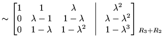$\displaystyle \sim\begin{bmatrix}1 & 1 & \lambda &\vline& \lambda^2 \\ 0 & \lam...
...-\lambda^3 \end{bmatrix} \begin{matrix}\\ \\ \scriptstyle{R_3+R_2} \end{matrix}$