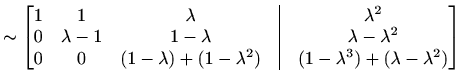 $\displaystyle \sim\begin{bmatrix}1 & 1 & \lambda &\vline& \lambda^2 \\ 0 & \lam...
...\lambda)+(1-\lambda^2) &\vline& (1-\lambda^3)+(\lambda-\lambda^2) \end{bmatrix}$