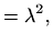 $\displaystyle = \lambda^2,$