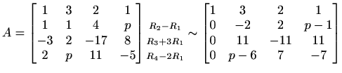 $\displaystyle A=\begin{bmatrix}
1 & 3 & 2 & 1 \\
1 & 1 & 4 & p \\
-3 & 2 &...
...
0 & -2 & 2 & p-1 \\
0 & 11 & -11 & 11 \\
0 & p-6 & 7 & -7
\end{bmatrix}$