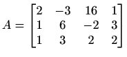 $ A=\begin{bmatrix}
2 & -3 & 16 & 1 \\
1 & 6 & -2 & 3 \\
1 & 3 & 2 & 2
\end{bmatrix}$