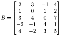 $ B=\begin{bmatrix}
2 & 3 & -1 & 4 \\
1 & 0 & 1 & 2 \\
3 & 4 & 0 & 7 \\
-2 & -1 & 4 & 1 \\
4 & -2 & 3 & 5
\end{bmatrix}$