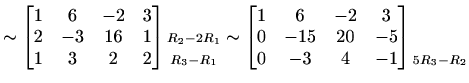 $\displaystyle \sim\begin{bmatrix}1 & 6 & -2 & 3 \\ 2 & -3 & 16 & 1 \\ 1 & 3 & 2...
... & 4 & -1 \end{bmatrix} \begin{matrix}\\ \\ \scriptstyle{5R_3-R_2} \end{matrix}$