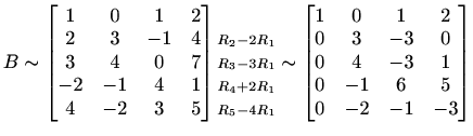 $\displaystyle B\sim\begin{bmatrix}1 & 0 & 1 & 2 \\ 2 & 3 & -1 & 4 \\ 3 & 4
& 0...
... -3 & 0 \\ 0 & 4
& -3 & 1 \\ 0 & -1 & 6 & 5 \\ 0 & -2 & -1 & -3
\end{bmatrix}$