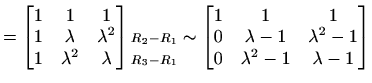 $\displaystyle =\begin{bmatrix}1 & 1 & 1 \\ 1 & \lambda & \lambda^2 \\ 1 & \lamb...
... 1 \\ 0 & \lambda -1 & \lambda^2-1 \\ 0 & \lambda^2-1 & \lambda-1 \end{bmatrix}$